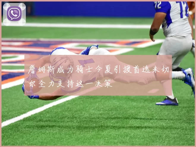 詹姆斯成为骑士今夏引援首选米切尔全力支持这一决策