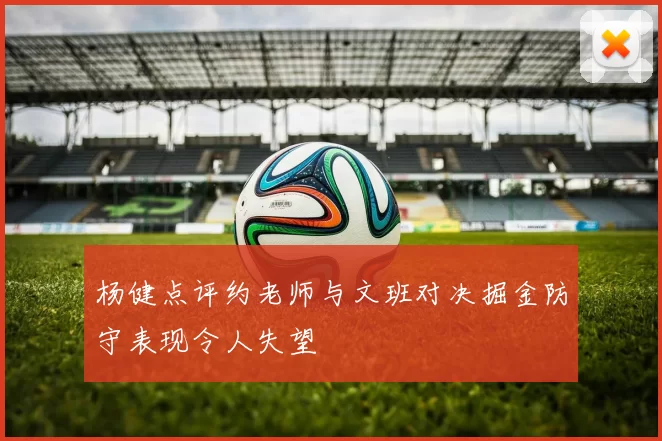 杨健点评约老师与文班对决掘金防守表现令人失望