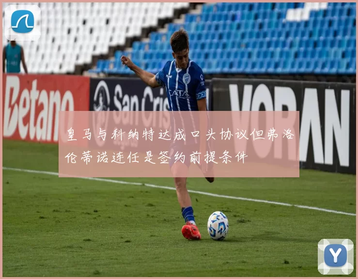 皇马与科纳特达成口头协议但弗洛伦蒂诺连任是签约前提条件