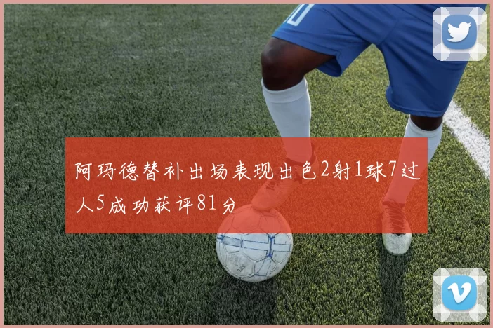 阿玛德替补出场表现出色2射1球7过人5成功获评81分