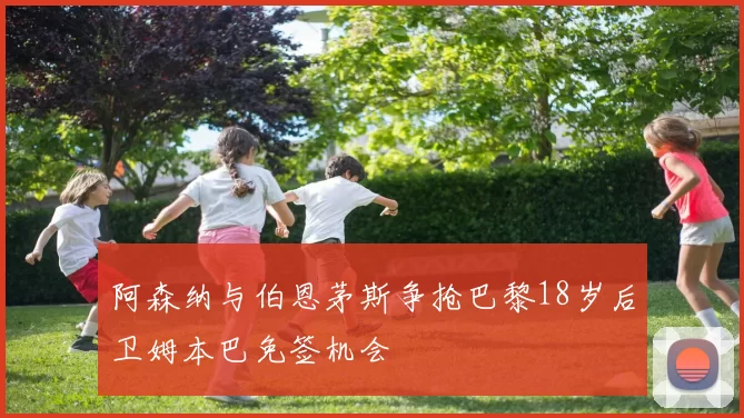 阿森纳与伯恩茅斯争抢巴黎18岁后卫姆本巴免签机会