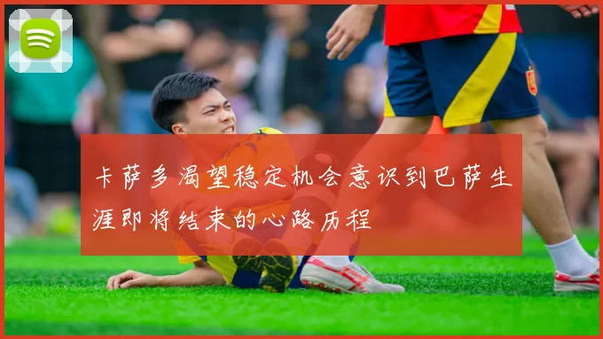 卡萨多渴望稳定机会意识到巴萨生涯即将结束的心路历程