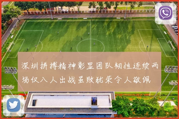 深圳拼搏精神彰显团队韧性连续两场仅八人出战虽败犹荣令人敬佩